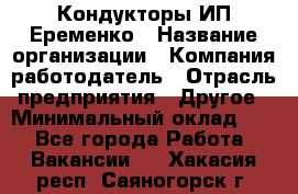 Кондукторы ИП Еременко › Название организации ­ Компания-работодатель › Отрасль предприятия ­ Другое › Минимальный оклад ­ 1 - Все города Работа » Вакансии   . Хакасия респ.,Саяногорск г.